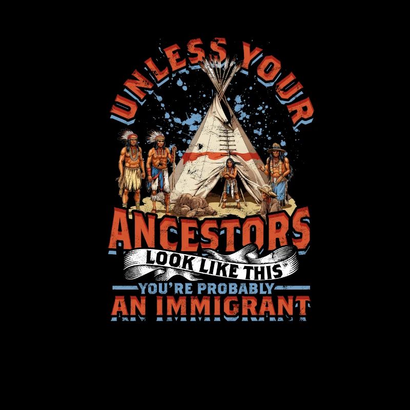 UNLESS YOUR ANCESTORS LOOK LIKE THIS - IMMIGRANT