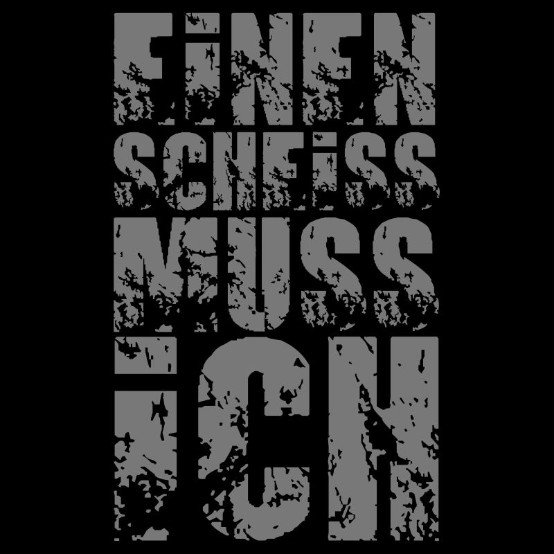einen scheiss muss ich