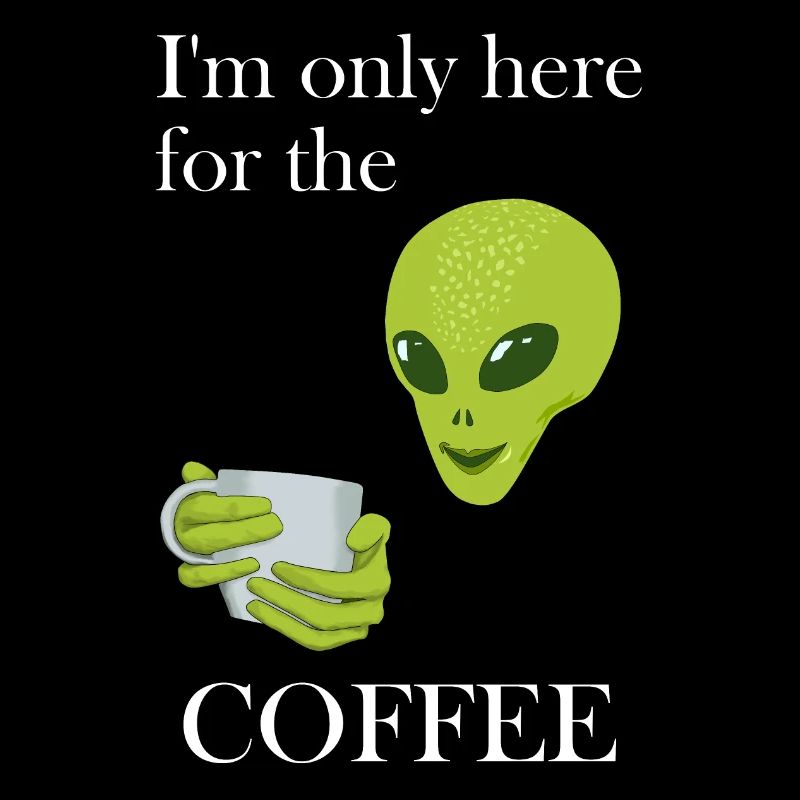 I'M ONLY HERE FOR THE COFFEE - ESPRESSO ALIEN