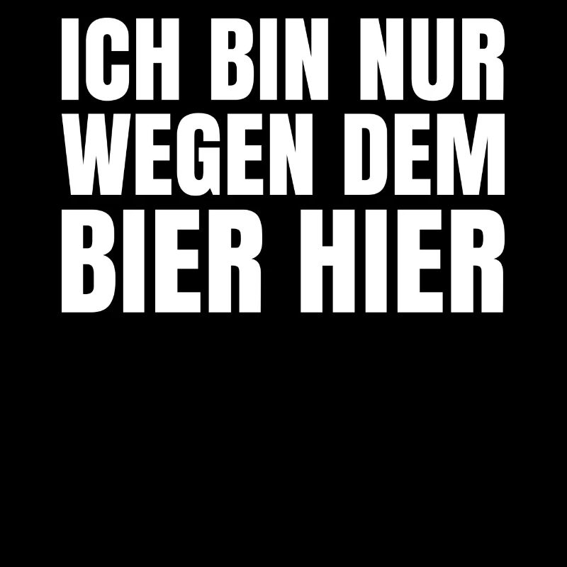 Ich bin nur wegen dem Bier hier