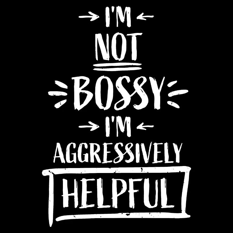 I'm Not Bossy I'm Aggressively Helpful Joke Saying