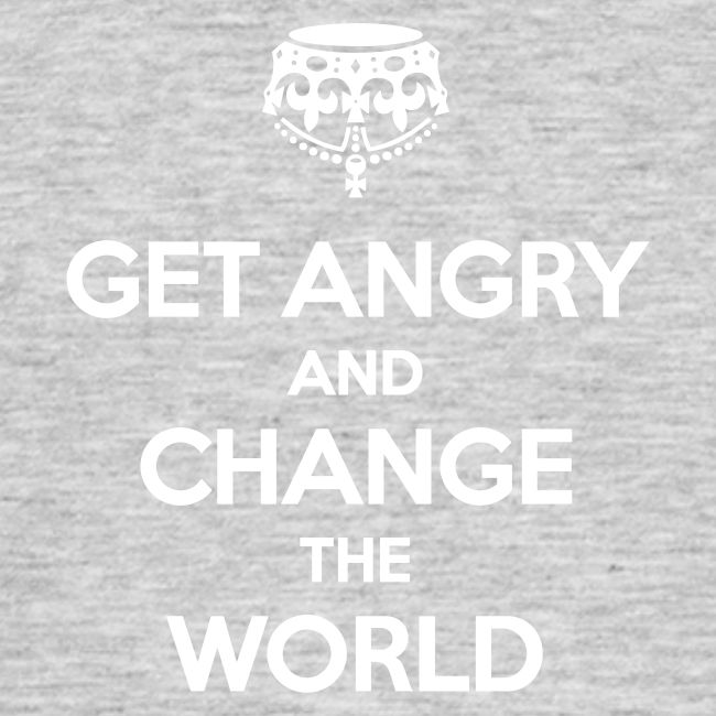 Get angry and change the World