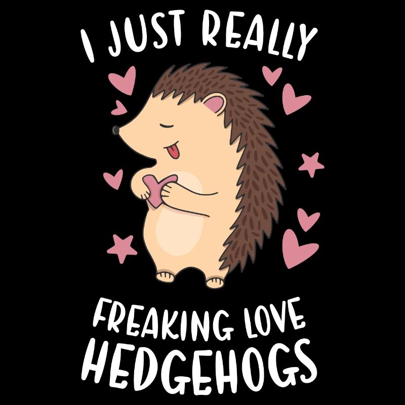 I Just Really Freaking Love Hedgehogs Hedgehog