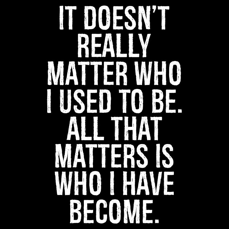 it doesn't really matter who I used to be all