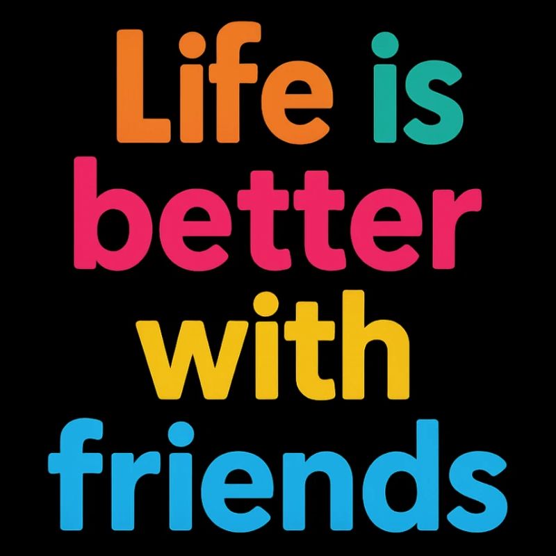 Life is better with friends 2