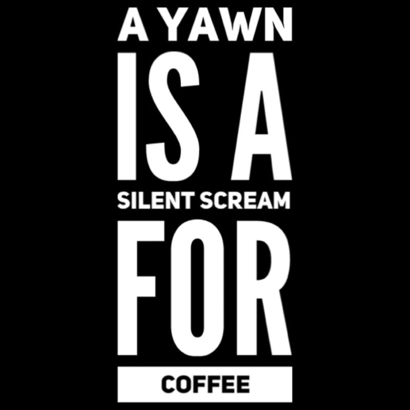 A Yawn Is A Silent Scream For Coffee