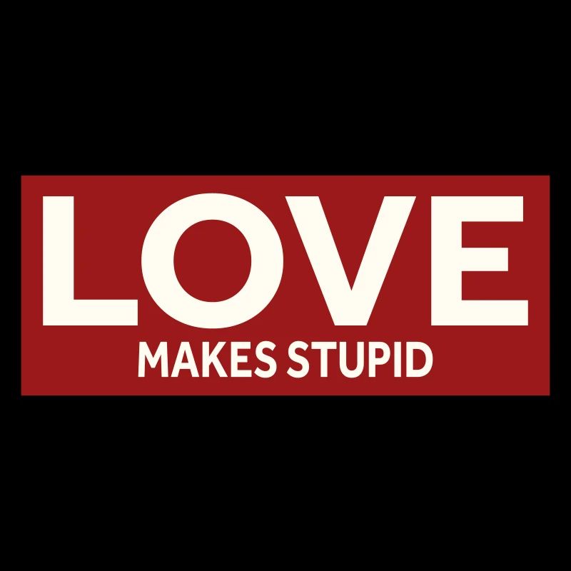 LOVE MAKES STUPID