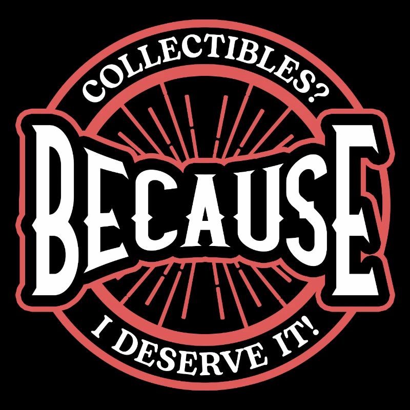 Collectibles? Because I Deserve It Bold Statement