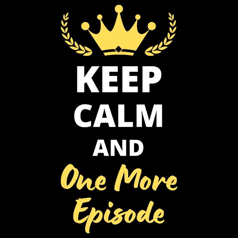 “Keep Calm and One More Episode” - Binge-watcher