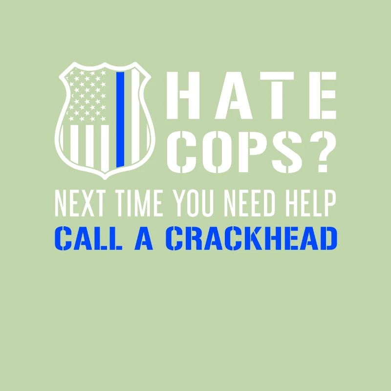 Hate Cops Next Time You Need Help Call A Crackhead