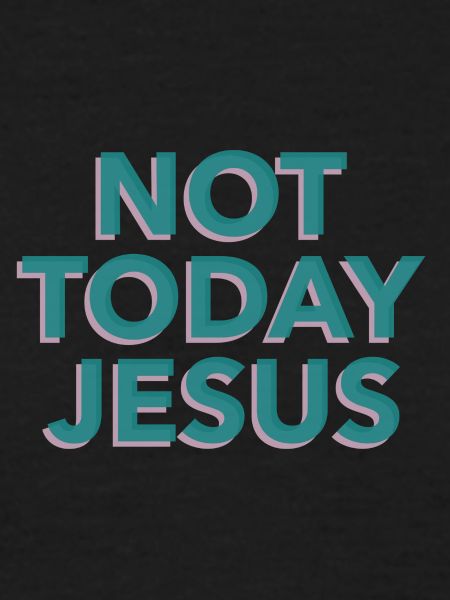 Not Today Jesus