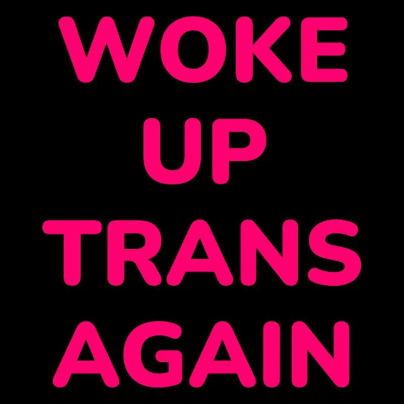 Woke up trans again