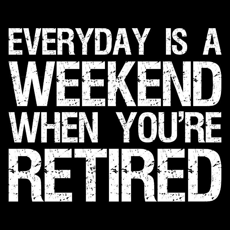 Chaque jour est un week-end où vous êtes à la retraite
