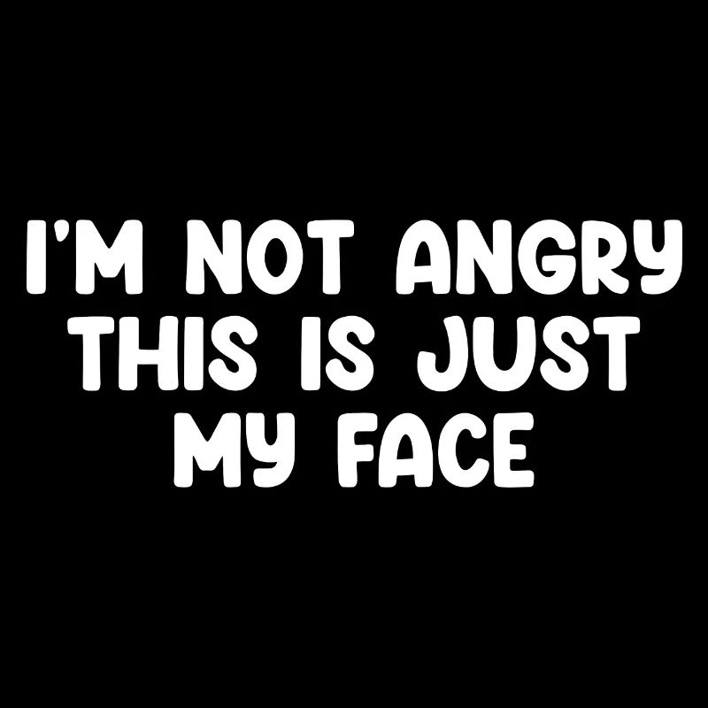 I'm Not Angry This Is Just My Face