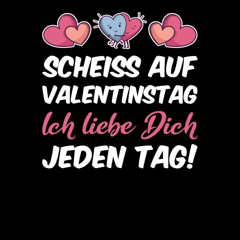 Scheiss auf Valentinstag Ich liebe Dich jeden Tag
