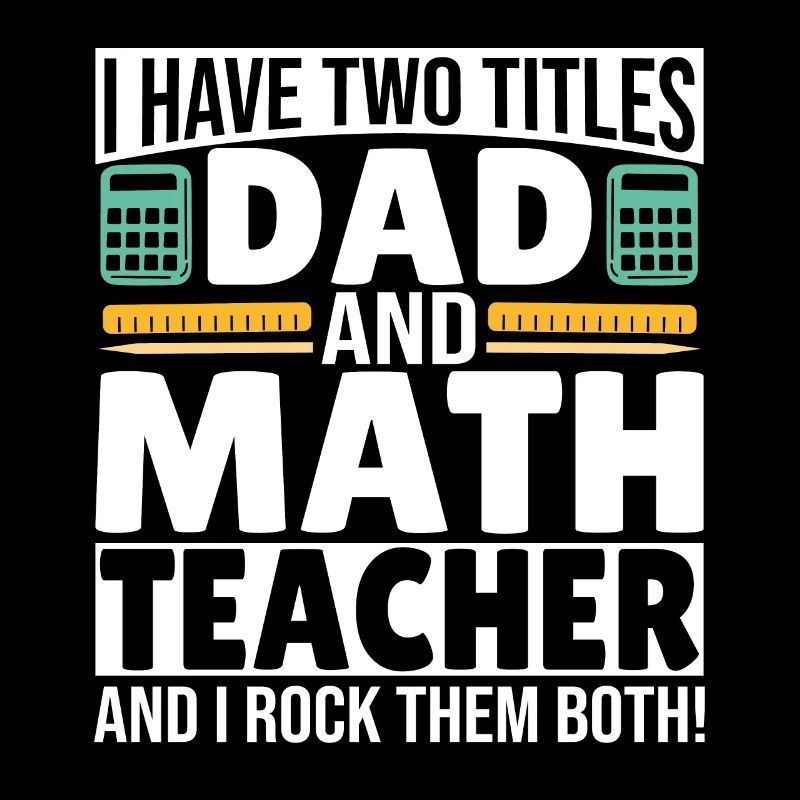 I have two titles Dad and Math Teacher