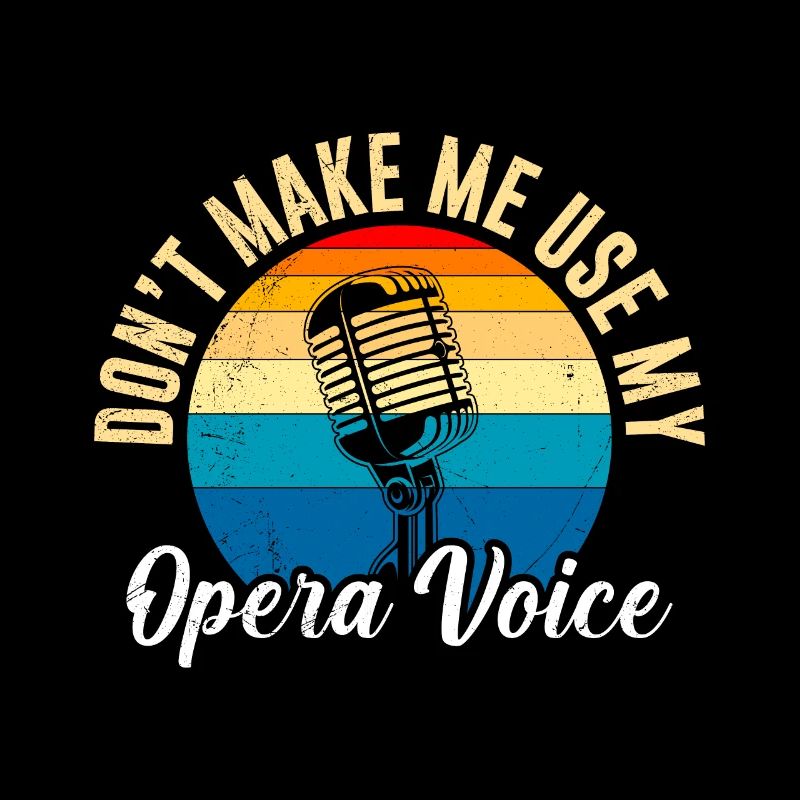 Don't make me use my opera voice to sing