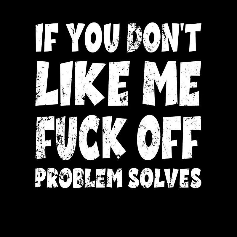 If You Don't Like Me Fuck Off Problem Solves Joke