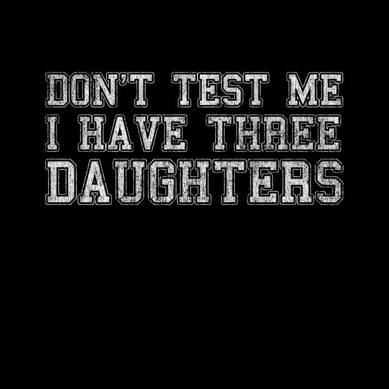 Don't Test Me I Have Three Daughters