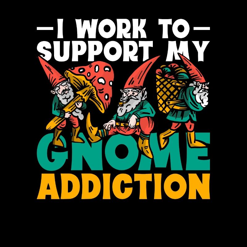 Gartenzwerg I Work To Support My Gnome Addiction