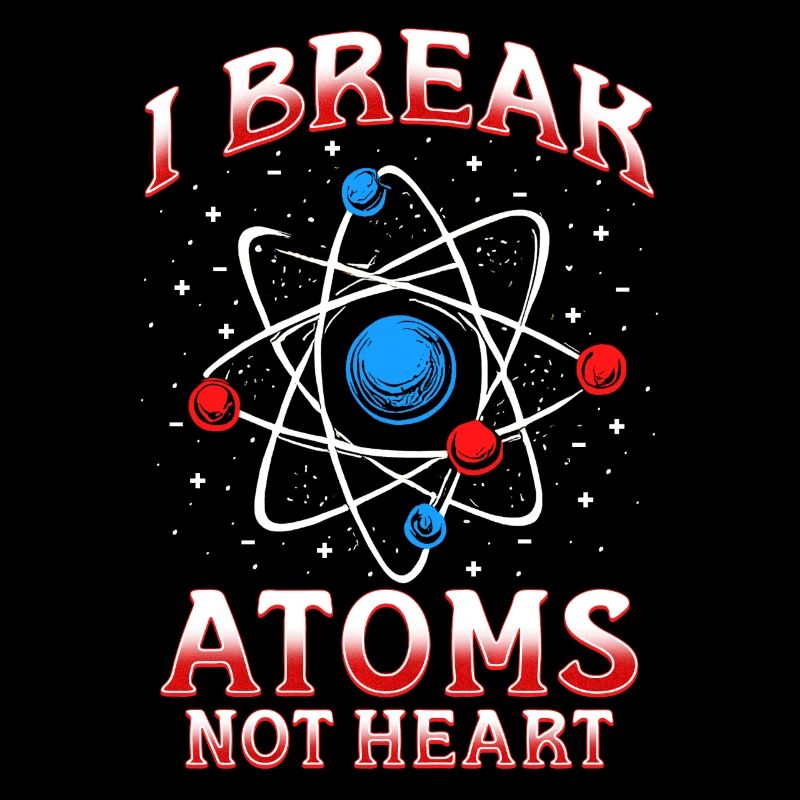 Nuclear Engineer I Break Atoms Not Heart