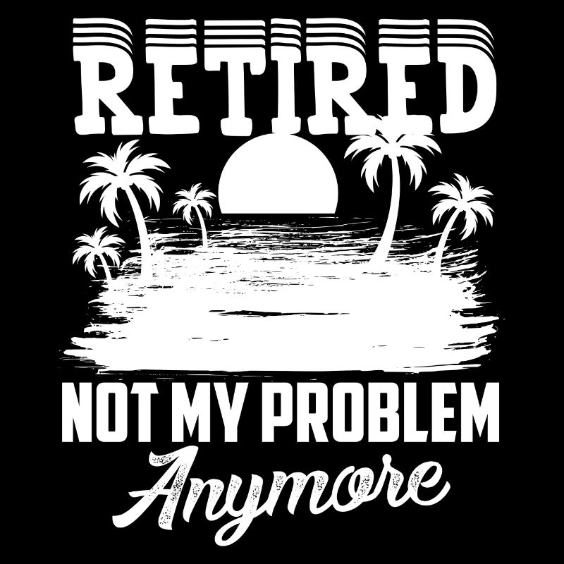 Retirement, not my problem, Finally retired
