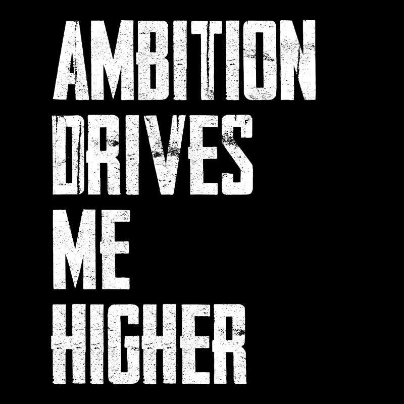 Ambition Drives Me Higher