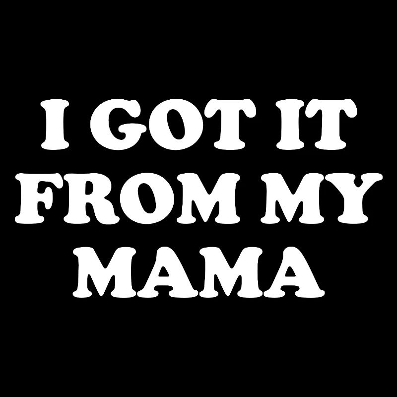 I Got It From My Mama