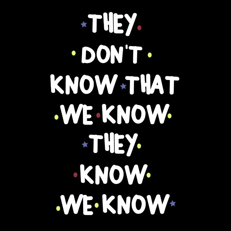 THEY DONT KNOW THAT WE KNOW THEY KNOW WE KNOW