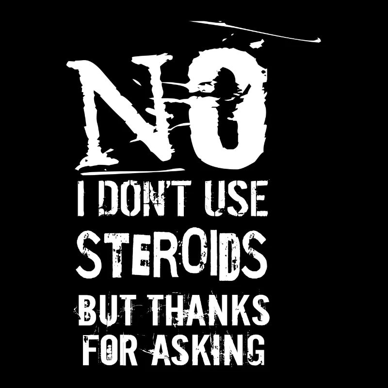 No, I don't use steroids, but thanks for asking