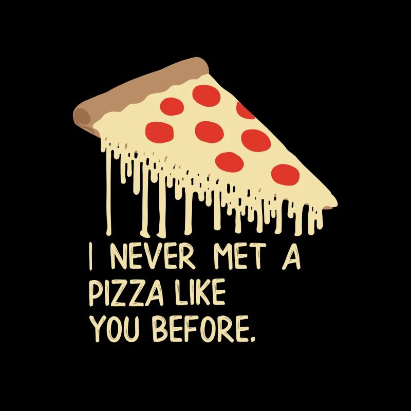 I never met a pizza like you before