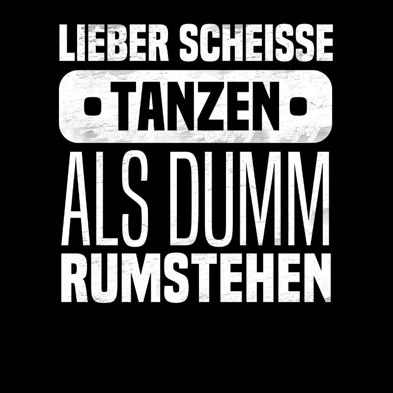 Lieber scheisse tanzen als dumm rumstehen
