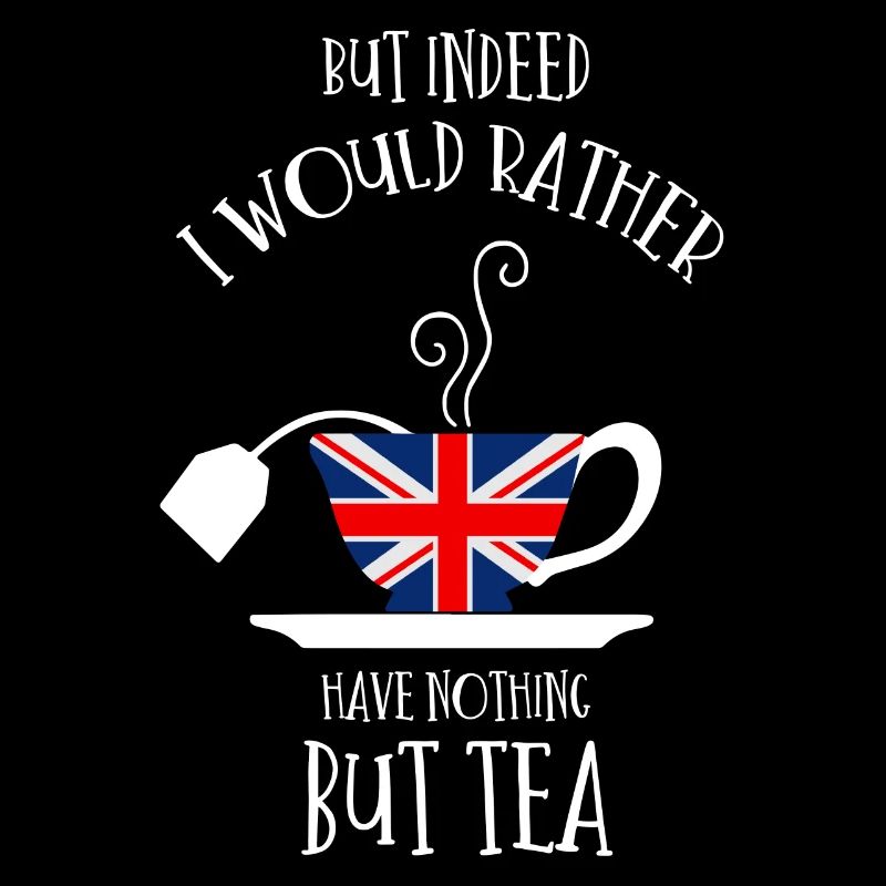 But actually, I'd rather have nothing but tea