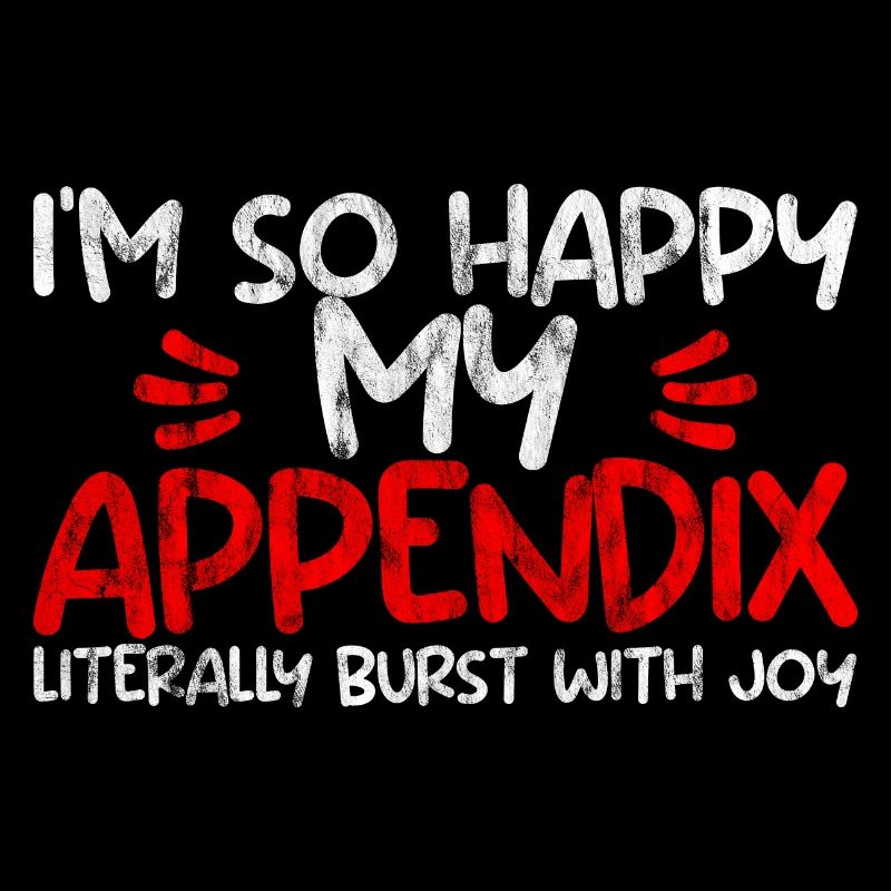 Im So Happy My Appendix Literally Burst With Joy2