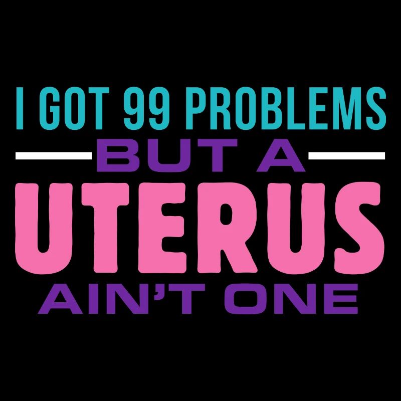 I have 99 problems, but a uterus is not