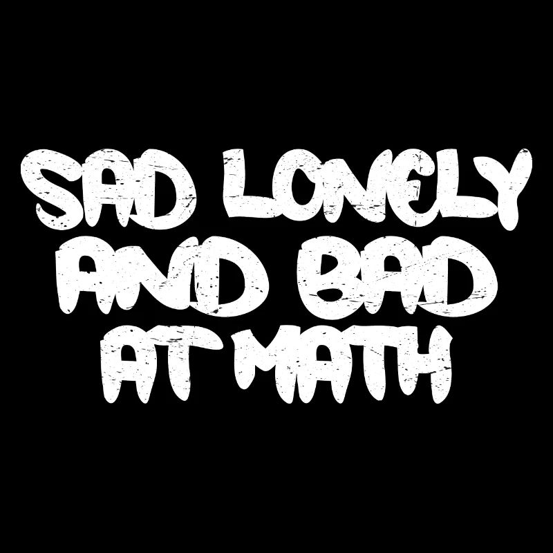 Sad Lonely And Bad At Math 3