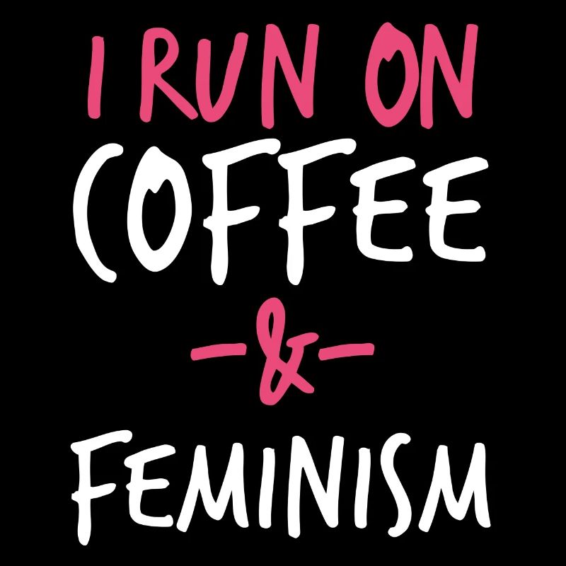 I Run On Coffee And Feminism