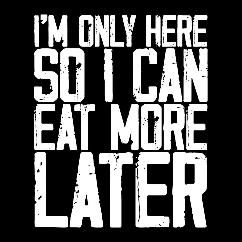 I'm Only Here So I Can Eat More Later 3