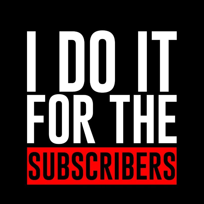 I Do It For The Subscribers