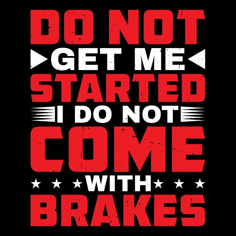 Do Not Get Me Started I Do Not Come With Brakes