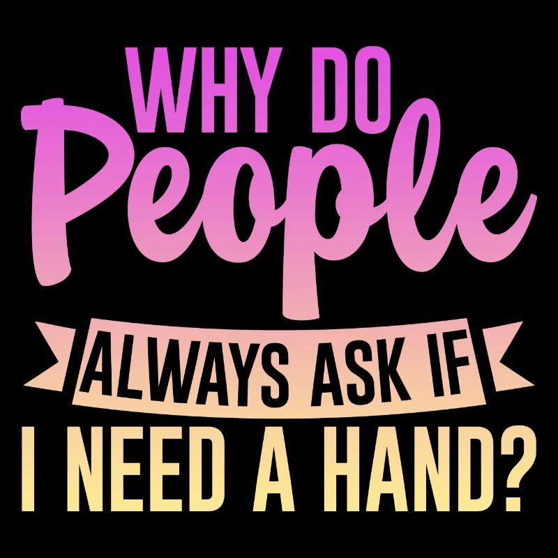 Why Do People Always Ask If I Need A Hand 4