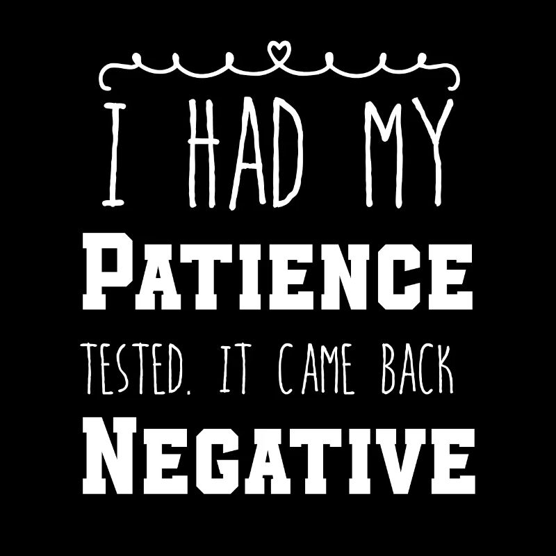 I Had My Patience Tested It Came Back Negative