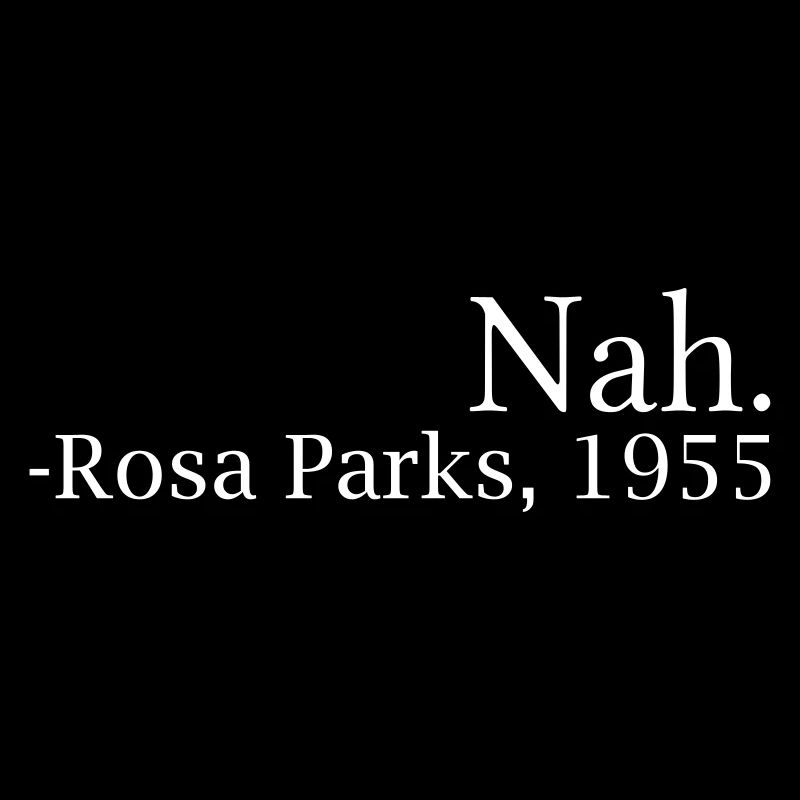 "Nah." - Rosa Parks, 1955