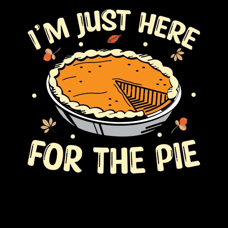 I'm Just Here For The Pie - Thanksgiving