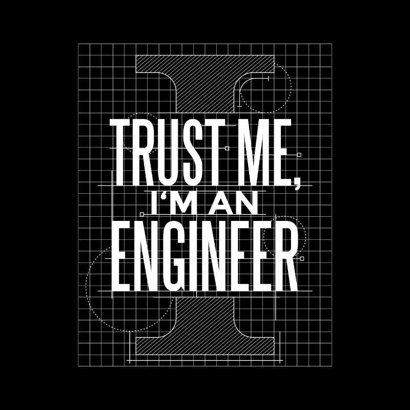 Trust me I am an engineer
