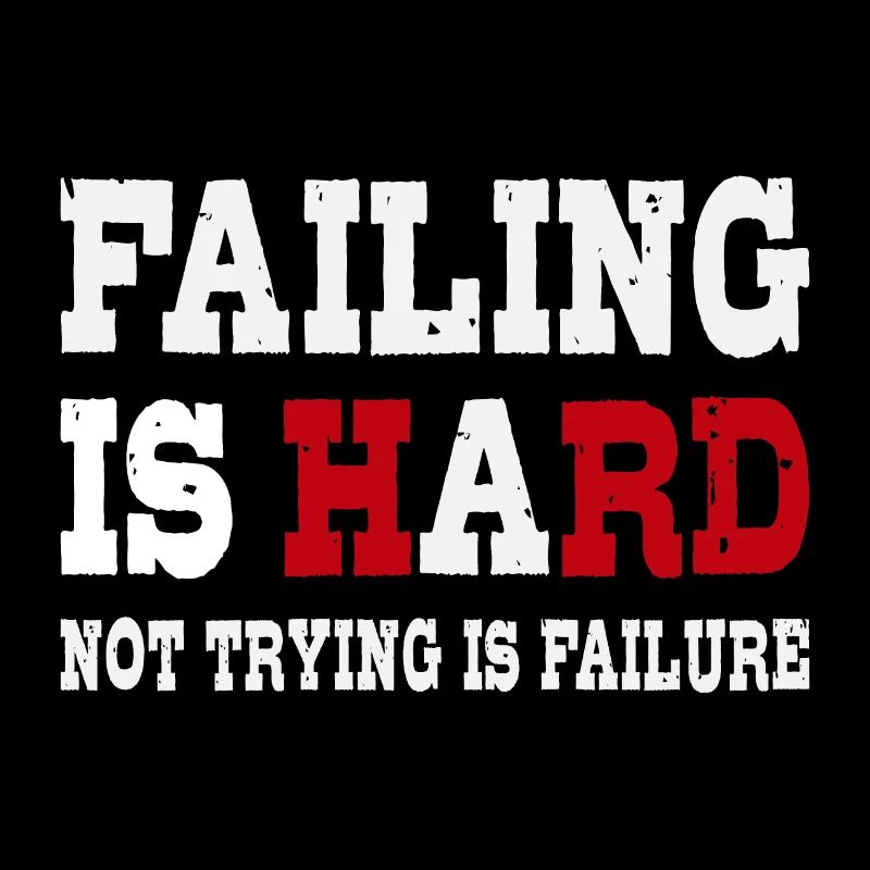 Failing is hard - Not trying is failure