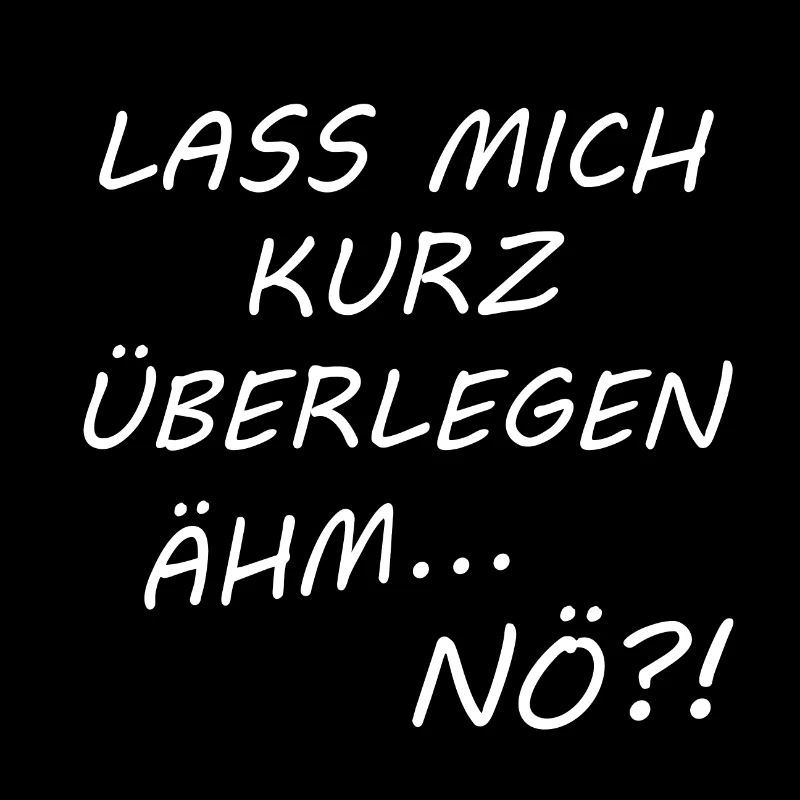 Lass mich kurz überlegen ähm nö lustiger Spruch