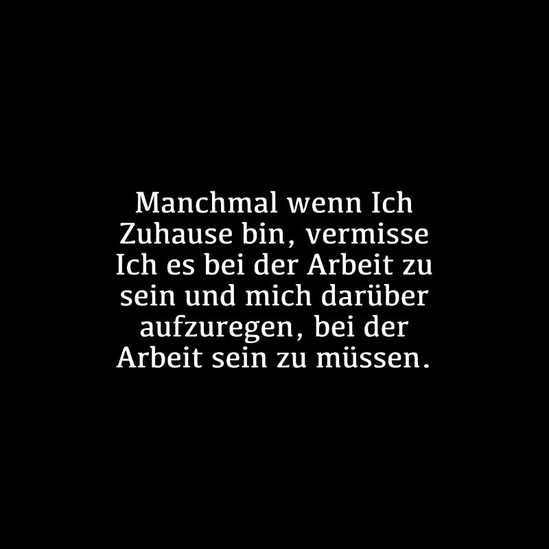 Wenn Ich Zuhause bin vermisse Ich die Arbeit...