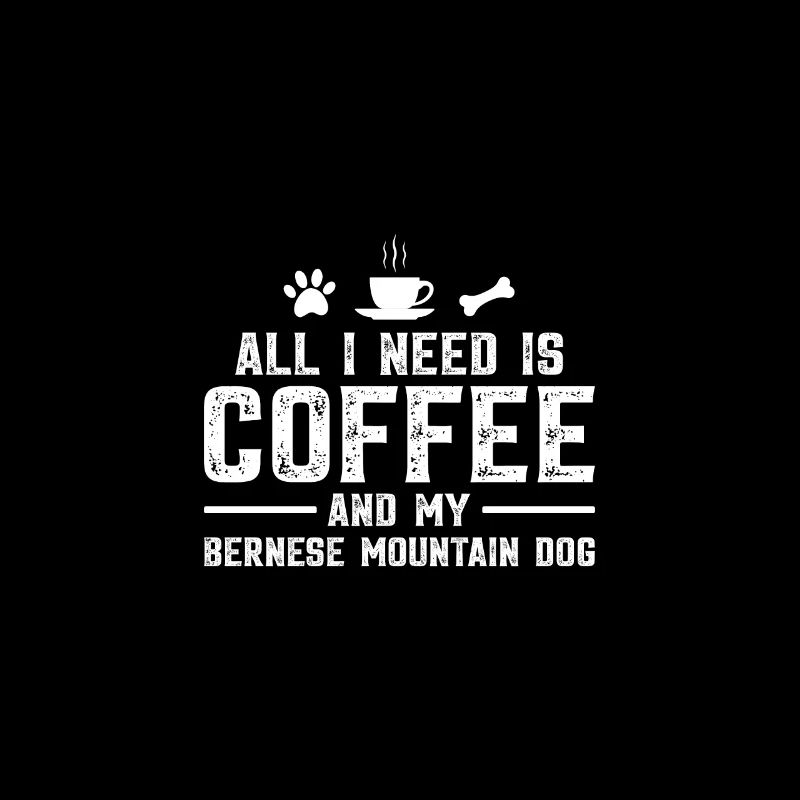 All I need is coffee and my Bernese Mountain Dog