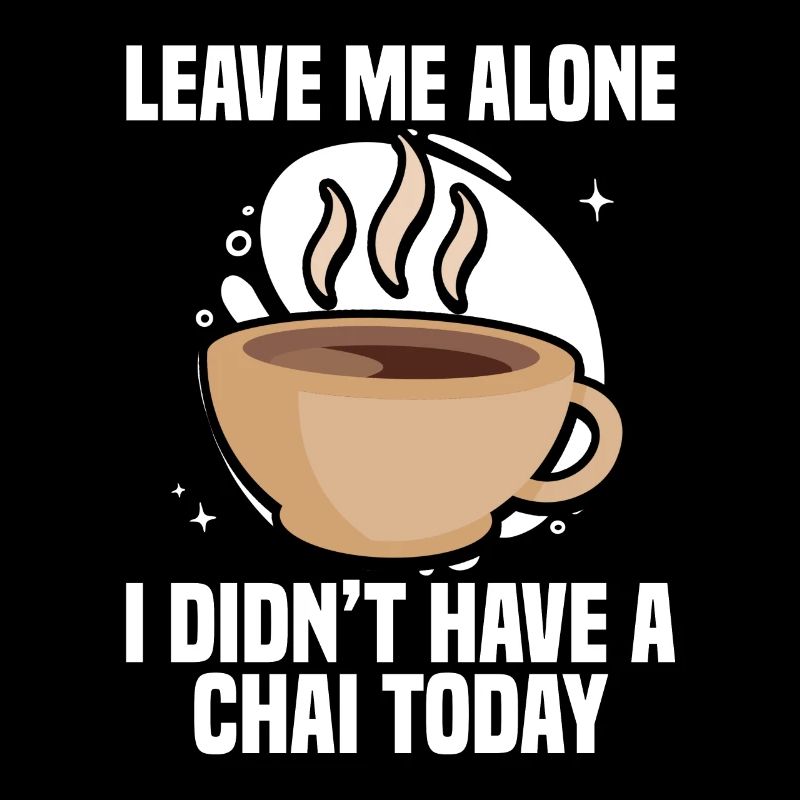 Leave me alone I didn ́t have a chai today